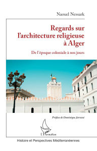 Title: Regards sur l'architecture religieuse à Alger: De l'époque coloniale à nos jours, Author: Naouel Nessark