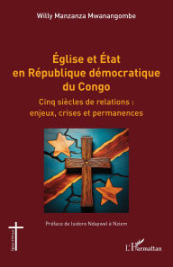 Title: Église et État en République démocratique du Congo: Cinq siècles de relations : enjeux, crises et permanences, Author: Willy Manzanza Mwanangombe