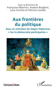 Title: Aux frontières du politique: Avec un entretien de Jürgen Habermas « Sur la démocratie participative », Author: Françoise Albertini