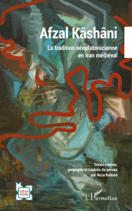 Title: Afzal Kâshâni: La tradition néoplatonicienne en Iran médiéval, Author: Reza Rokoee
