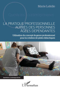 Title: La pratique professionnelle auprès des personnes âgées dépendantes: Utilisation du concept de genre professionnel pour la création de pistes didactiques, Author: Marie Lefelle