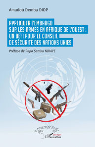 Title: Appliquer l'embargo sur les armes en Afrique de l'Ouest : un défi pour le Conseil de sécurité des Nations Unies, Author: Amadou Demba Diop