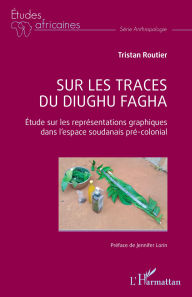 Title: Sur les traces du diughu fagha: Etude sur les représentations graphiques dans l'espace soudanais pré-colonial, Author: Tristan Routier