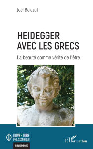 Title: Heidegger avec les Grecs: La beauté comme vérité de l'être, Author: Joël Balazut