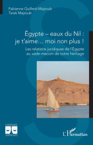 Title: Égypte - eaux du Nil : je t'aime. moi non plus !: Les relations juridiques de l'Égypte au vade-mecum de notre héritage, Author: Fabienne Quilleré-Majzoub