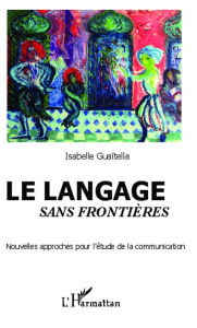 Title: Le langage sans frontières: Nouvelles approches pour l'étude de la communication, Author: Isabelle Guaïtella