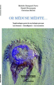 Title: Or Méduse médite...: Vagabondages parmi la mythologie grecque - Les femmes - L'intelligence - Les monstres, Author: Christian Michel