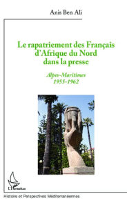 Title: Le rapatriement des Français d'Afrique du Nord dans la presse: Alpes-Maritimes 1955-1962, Author: Anis Ben Ali