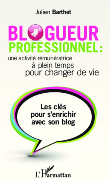 Blogueur professionnel : une activité rémunératrice à temps plein pour changer de vie: Les clés pour s'enrichir avec son blog