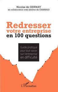 Title: Redresser votre entreprise en 100 questions: Guide pratique pour tout savoir de l'entreprise en difficulté, Author: Nicolas de Germay