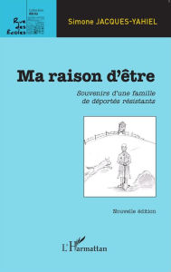 Title: Ma raison d'être: Souvenirs d'une famille de déportés résistants - Nouvelle édition, Author: Simone Jacques-Yahiel