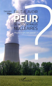 Title: Faut-il avoir peur de nos centrales nucléaires ?: Pourra-t-on s'en passer ?, Author: Georges Sapy