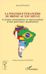 Title: Politique étrangère du Brésil au XXIe siècle: L'action autonomiste et universaliste d'une puissance mondialisée, Author: Bruno Muxagato