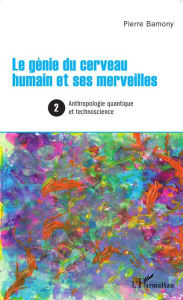 Title: Le génie du cerveau humain et ses merveilles 2: Anthropologie quantique et technoscience, Author: Pierre Bamony