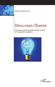 Title: Dépolitiser l'Europe: Comment les partis dominants évitent le conflit sur l'intégration européenne, Author: Mathieu Petithomme