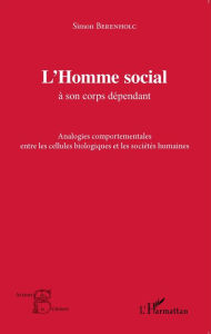 Title: L'Homme social à son corps dépendant: Analogies comportementales entre les cellules biologiques et les sociétés humaines, Author: Simon Berenholc