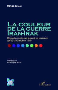 Title: La couleur de la guerre Iran-Irak: Regards croisés sur la peinture iranienne après la révolution 1979, Author: Minoo Khany