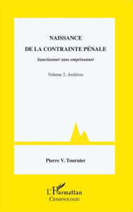 Title: Naissance de la contrainte pénale: Sanctionner sans emprisonner - Volume 2. Archives, Author: Pierre V. Tournier