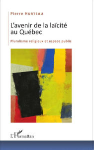 Title: L'avenir de la laïcité au Québec: Pluralisme religieux et espace public, Author: Pierre Hurteau