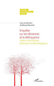 Title: Enquêter sur les déviances et la délinquance: Enjeux scientifiques et déontologiques, Author: Manuel Boucher