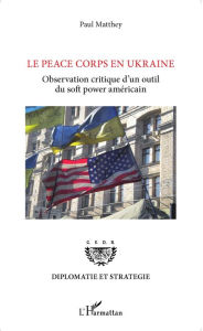 Title: Le Peace Corps en Ukraine: Observation critique d'un outil du <em>soft power </em>américain, Author: Paul Matthey