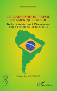 Title: Le leadership du Brésil en Amérique du Sud: De la contestation à l'émergence d'une hégémonie consensuelle, Author: Bruno Muxagato