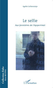 Title: Le selfie: Aux frontières de l'égoportrait, Author: Agathe Lichtensztejn