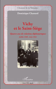 Title: Vichy et le Saint-Siège: Quatre ans de relations diplomatiques - Juillet 1940 - Août 1944, Author: Dominique Chassard
