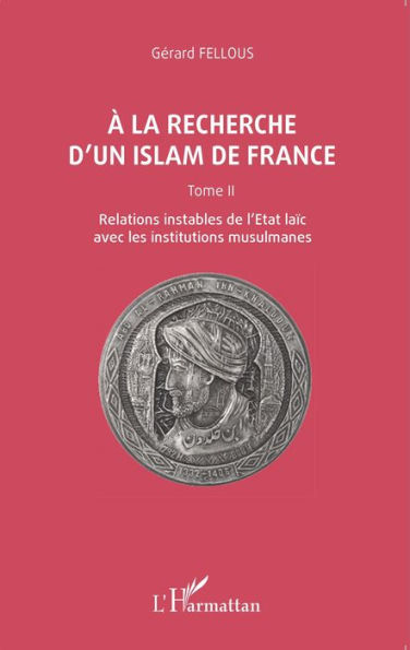 A la recherche d'un islam de France: Tome II, Relations instables de l'Etat laïc avec les institutions musulmanes