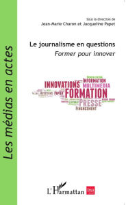 Title: Le journalisme en questions: Former pour innover, Author: Jean-Marie Charon