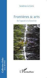 Title: Frontières & arts: De l'opacité à la fraternité, Author: Sandrine Le Corre