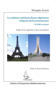 Title: Les relations extérieures franco-algériennes à l'épreuve de la reconnaissance: De 1962 à nos jours - Analyse de la coopération et de la réconciliation, Author: Mustapha Arihir