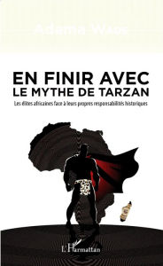 Title: En finir avec le mythe de Tarzan: Les élites africaines face à leurs propres responsabilités historiques, Author: Adama Wade