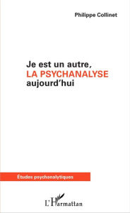 Title: Je est un autre, la psychanalyse aujourd'hui, Author: Philippe Collinet