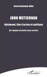 Title: John Mctiernan: Hollywood, film d'action et politique - De l'apogée au déclin d'une carrière, Author: Kevin Karbowiak-Gillot