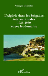 Title: L'Algérie dans les brigades internationales: 1936-1939 et ses lendemains, Author: Georges Gonzalez