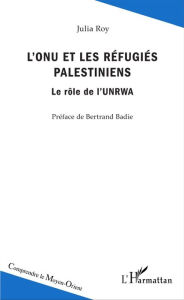 Title: L'ONU et les réfugiés palestiniens: Le rôle de l'UNRWA, Author: Julia Roy