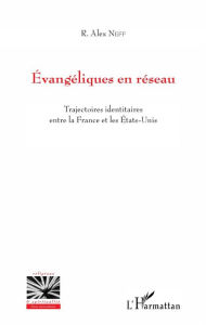 Title: Évangéliques en réseau: Trajectoires identitaires entre la France et les États-Unis, Author: Richard Alex Neff