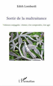 Title: Sortir de la maltraitance: Violences conjugales : résister, c'est comprendre, c'est agir, Author: Edith Lombardi