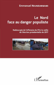 Title: Le Nord face au danger populiste: Radioscopie de l'offensive du FN à la veille de l'élection présidentielle de 2017, Author: Emmanuel Nkunzumwami