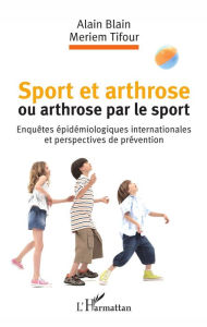 Title: Sport et arthrose ou arthrose du sport: Enquêtes épidémiologiques internationales et perspectives de prévention, Author: Alain Blain