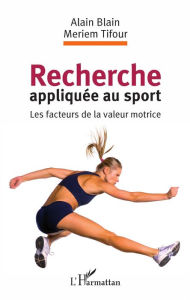 Title: Recherche appliquée au sport: Les facteurs de la valeur motrice, Author: Alain Blain