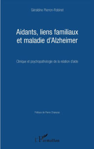 Title: Aidants, liens familiaux et maladie d'Alzheimer: Clinique et psychopathologie de la relation d'aide, Author: Géraldine Pierron-Robinet