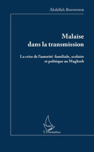 Title: Malaise dans la transmission: La crise de l'autorité familiale, scolaire et politique au Maghreb, Author: Abdellah Bounfour