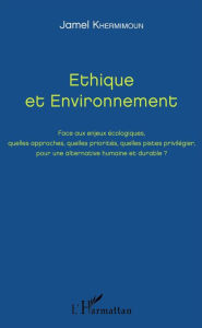 Title: Ethique et Environnement: Face aux enjeux écologiques, quelles approches, quelles priorités, quelles pistes privilégier, pour une alternative humaine et durable ?, Author: Jamel Khermimoun