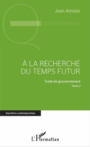 Title: A la recherche du temps futur: Traité de gouvernement, Tome 2, Author: Jean Amado