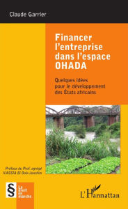 Title: Financer l'entreprise dans l'espace OHADA: Quelques idées pour le développement des États africains, Author: Claude Garrier