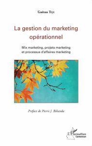 Title: La gestion du marketing opérationnel: Mix marketing, projets marketing et processus d'affaires marketing, Author: Gaétan Teje