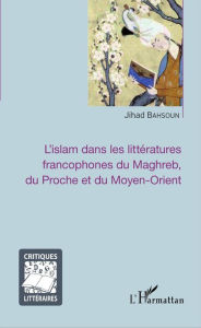 Title: L'islam dans les littératures francophones du Maghreb, du Proche et du Moyen-Orient, Author: Jihad Bahsoun