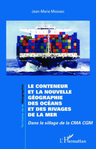 Title: Le conteneur et la nouvelle géographie des océans et des rivages de la mer: Dans le sillage de la CMA CGM, Author: Jean-Marie Miossec